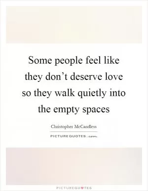 Some people feel like they don’t deserve love so they walk quietly into the empty spaces Picture Quote #1