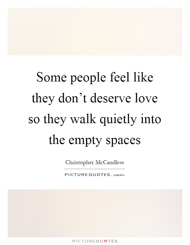 Some people feel like they don't deserve love so they walk quietly into the empty spaces Picture Quote #1