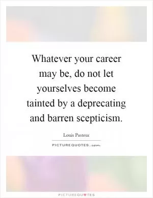 Whatever your career may be, do not let yourselves become tainted by a deprecating and barren scepticism Picture Quote #1
