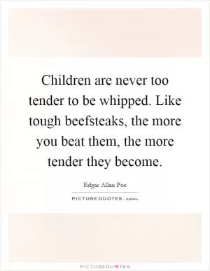 Children are never too tender to be whipped. Like tough beefsteaks, the more you beat them, the more tender they become Picture Quote #1