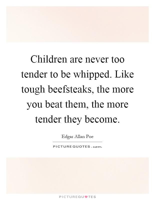 Children are never too tender to be whipped. Like tough beefsteaks, the more you beat them, the more tender they become Picture Quote #1