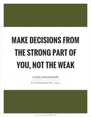 Make decisions from the strong part of you, not the weak Picture Quote #1