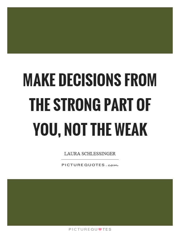 Make decisions from the strong part of you, not the weak Picture Quote #1