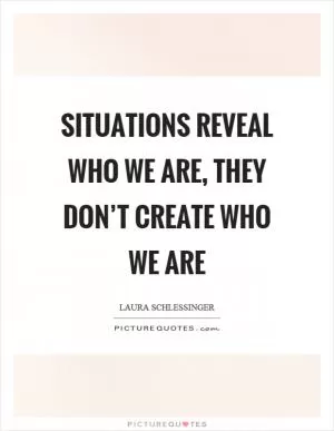 Situations reveal who we are, they don’t create who we are Picture Quote #1
