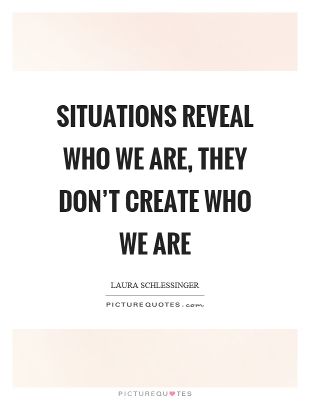 Situations reveal who we are, they don't create who we are Picture Quote #1