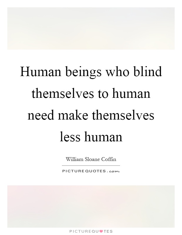 Human beings who blind themselves to human need make themselves less human Picture Quote #1