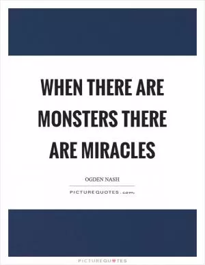 When there are monsters there are miracles Picture Quote #1