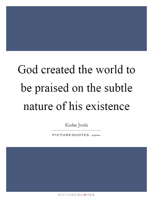 God created the world to be praised on the subtle nature of his existence Picture Quote #1