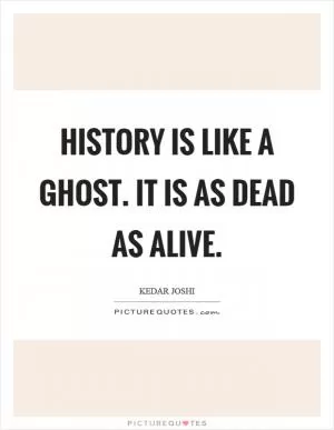 History is like a ghost. It is as dead as alive Picture Quote #1