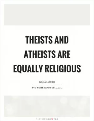 Theists and atheists are equally religious Picture Quote #1