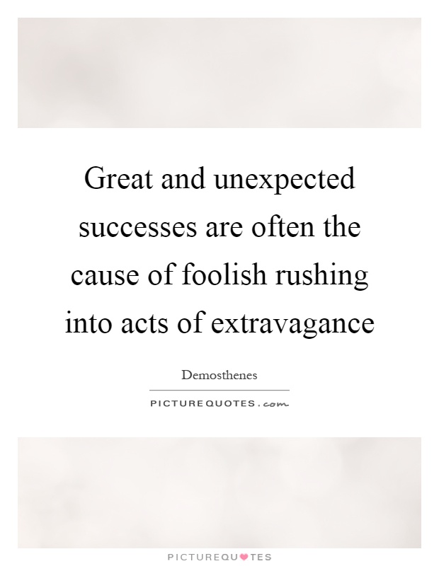 Great and unexpected successes are often the cause of foolish rushing into acts of extravagance Picture Quote #1