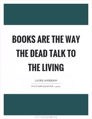 Books are the way the dead talk to the living Picture Quote #1