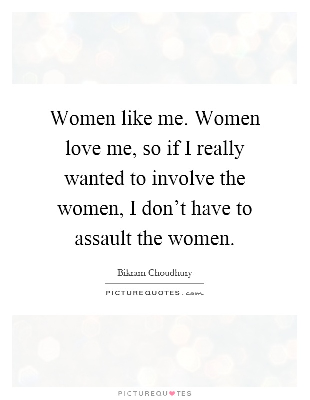Women like me. Women love me, so if I really wanted to involve the women, I don't have to assault the women Picture Quote #1