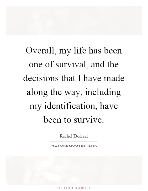 Overall, my life has been one of survival, and the decisions that I have made along the way, including my identification, have been to survive Picture Quote #1