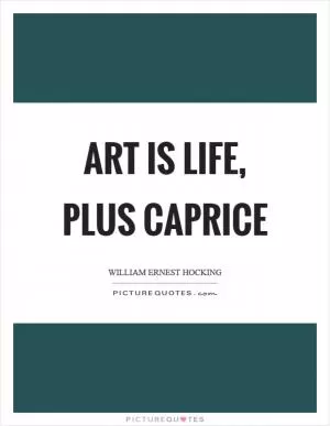 Art is life, plus caprice Picture Quote #1