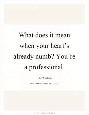 What does it mean when your heart’s already numb? You’re a professional Picture Quote #1