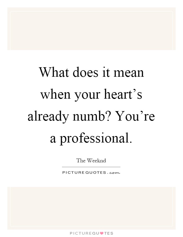 What does it mean when your heart's already numb? You're a professional Picture Quote #1