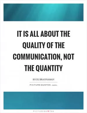 It is all about the quality of the communication, not the quantity Picture Quote #1