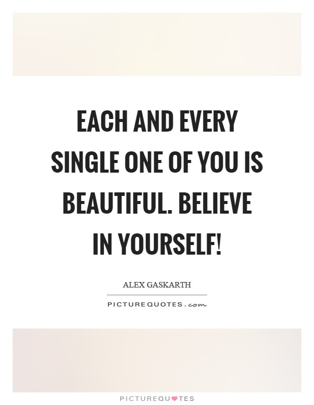 Each and every single one of you is beautiful. Believe in yourself! Picture Quote #1