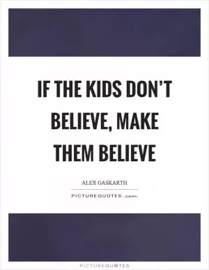If the kids don’t believe, make them believe Picture Quote #1