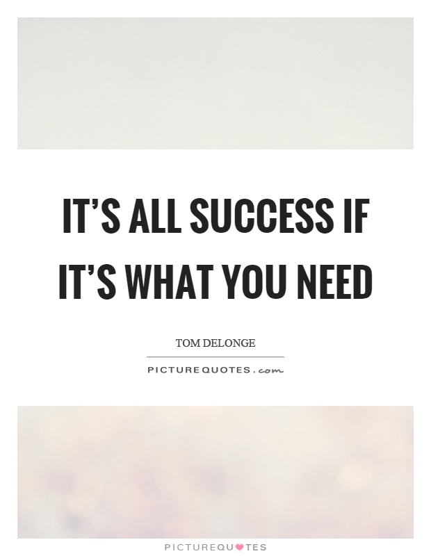 It's all success if it's what you need Picture Quote #1