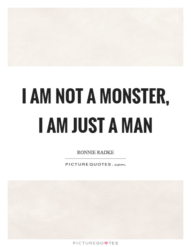 I am not a monster, I am just a man Picture Quote #1
