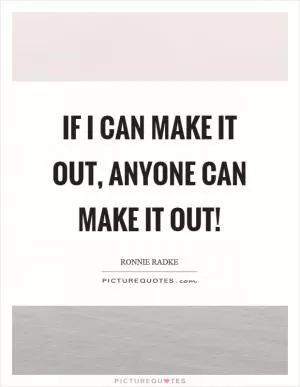 If I can make it out, anyone can make it out! Picture Quote #1