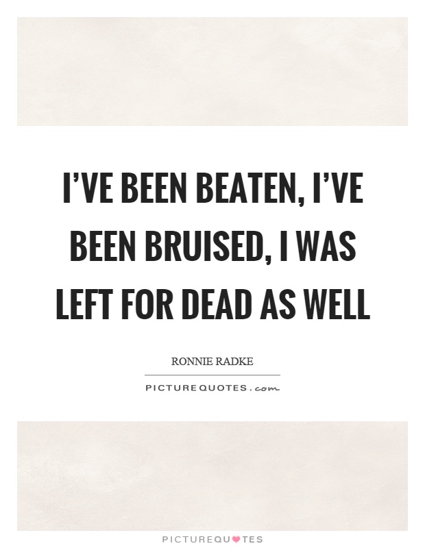 I've been beaten, I've been bruised, I was left for dead as well Picture Quote #1
