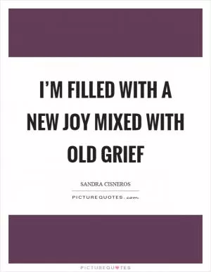 I’m filled with a new joy mixed with old grief Picture Quote #1