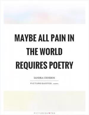 Maybe all pain in the world requires poetry Picture Quote #1