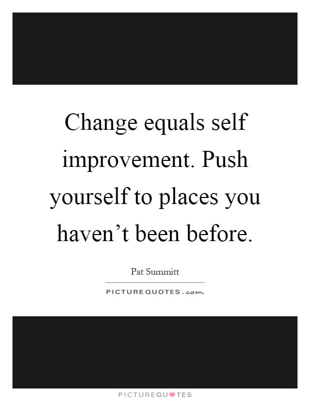 Change equals self improvement. Push yourself to places you haven't been before Picture Quote #1