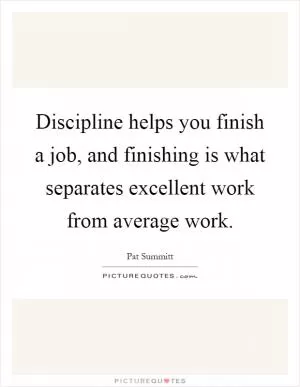 Discipline helps you finish a job, and finishing is what separates excellent work from average work Picture Quote #1