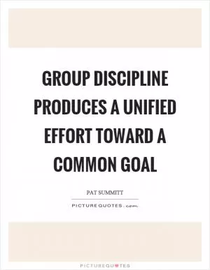 Group discipline produces a unified effort toward a common goal Picture Quote #1