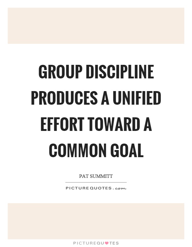 Group discipline produces a unified effort toward a common goal Picture Quote #1