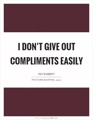 I don’t give out compliments easily Picture Quote #1