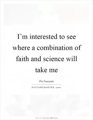 I’m interested to see where a combination of faith and science will take me Picture Quote #1