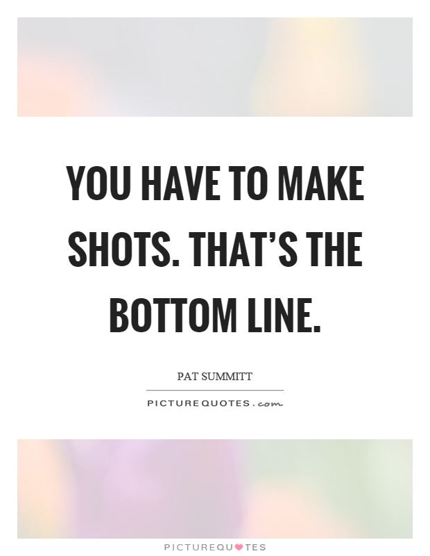 You have to make shots. That's the bottom line Picture Quote #1
