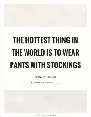 The hottest thing in the world is to wear pants with stockings Picture Quote #1