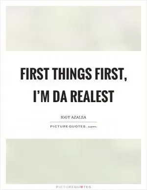 First things first, I’m da realest Picture Quote #1