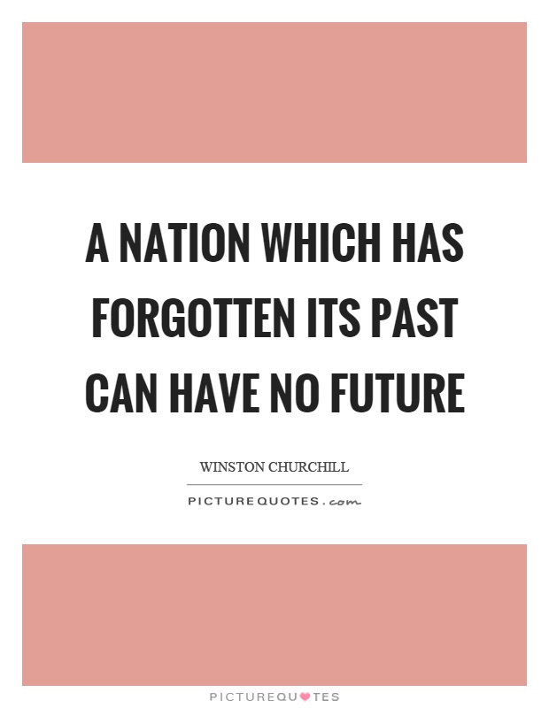 A nation which has forgotten its past can have no future Picture Quote #1