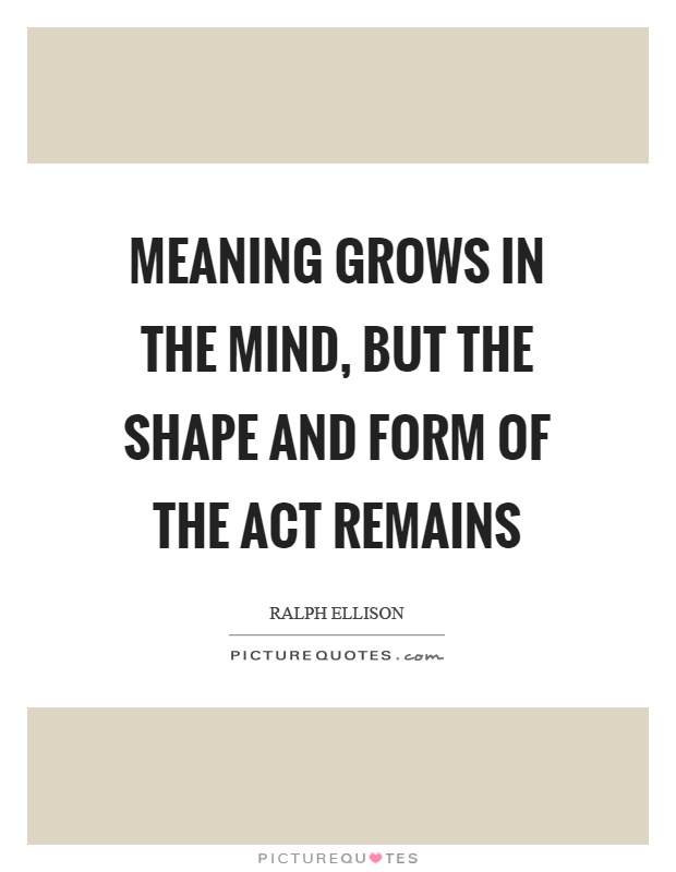 Meaning grows in the mind, but the shape and form of the act remains Picture Quote #1
