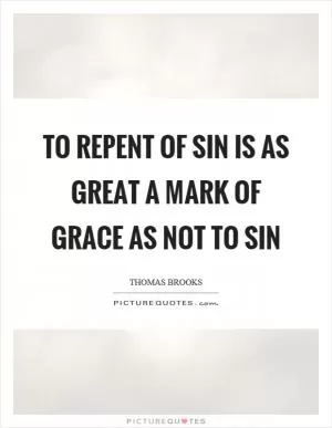 To repent of sin is as great a mark of grace as not to sin Picture Quote #1