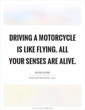 Driving a motorcycle is like flying. All your senses are alive Picture Quote #1