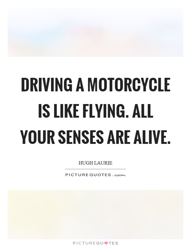 Driving a motorcycle is like flying. All your senses are alive Picture Quote #1