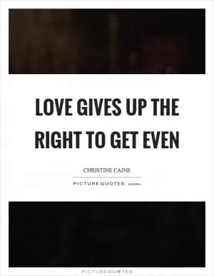 Love gives up the right to get even Picture Quote #1