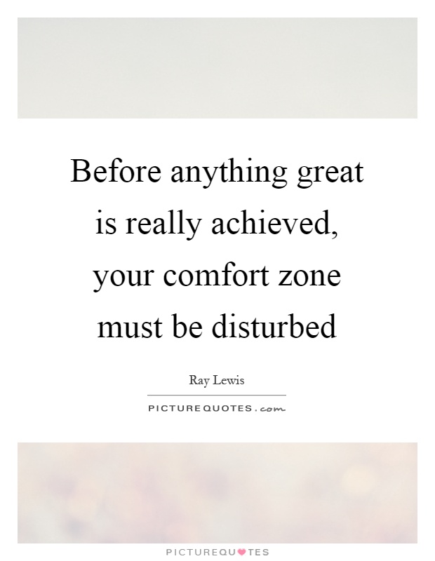 Before anything great is really achieved, your comfort zone must be disturbed Picture Quote #1