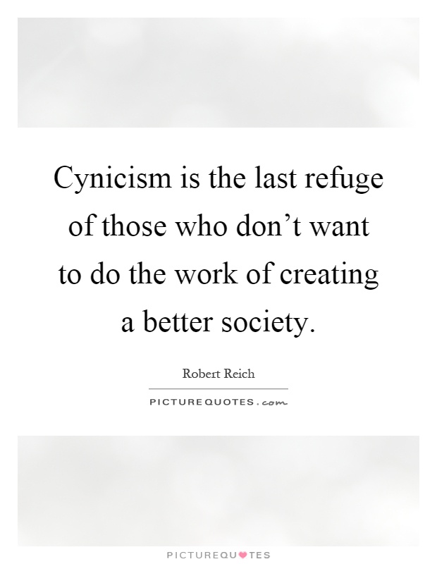 Cynicism is the last refuge of those who don't want to do the work of creating a better society Picture Quote #1
