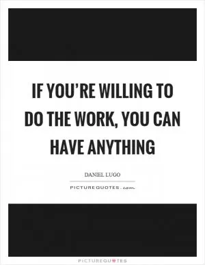 If you’re willing to do the work, you can have anything Picture Quote #1