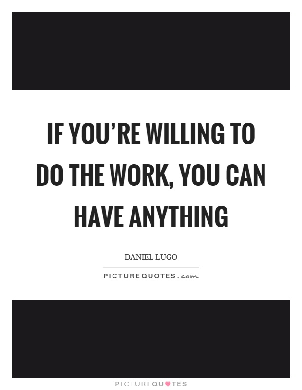 If you're willing to do the work, you can have anything Picture Quote #1