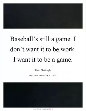 Baseball’s still a game. I don’t want it to be work. I want it to be a game Picture Quote #1